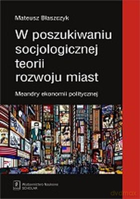 W Poszukiwaniu Socjologicznej Teorii Rozwoju Miast - Mateusz Błaszczyk [KSIĄŻKA]