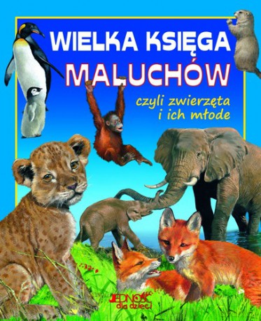 Wielka Księga Maluchów Czyli Zwierzęta i Ich Młode [KSIĄŻKA]