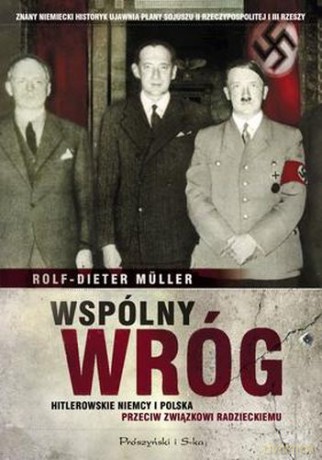 Wspólny Wróg Hitlerowskie Niemcy i Polska Przeciw Związkowi Radzieckiemu - Rolf-Dieter Muller [KSIĄŻKA]