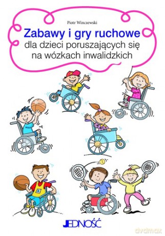 Zabawy i Gry Ruchowe Dla Dzieci Poruszających Się Na Wózkach Inwalidzkich - Piotr Winczewski [KSIĄŻKA]