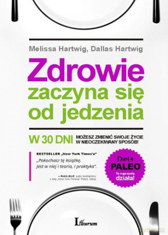 Zdrowie Zaczyna Się Od Jedzenia - Melissa Hartwig, Dallas Hartwig [KSIĄŻKA]