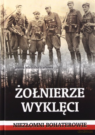 Żołnierze Wyklęci Niezłomni Bohaterowie - Joanna Wieliczk-Szarkowa [KSIĄŻKA]