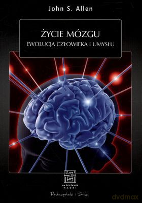 Życie Mózgu Ewolucja Człowieka i Umysłu - John S. Allen [KSIĄŻKA]