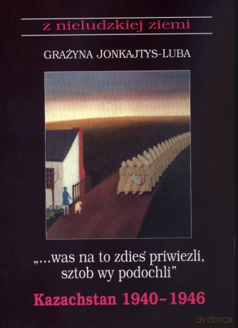 Was na to zdies priwiezli sztob wy podochli. Kazachstan 1940-1946 - Grażyna Jonkajtys-Luba [KSIĄŻKA]