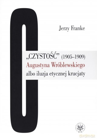 Czystość (1905-1909) Augustyna Wróblewskiego albo iluzja etycznej krucjaty - Jerzy Franke [KSIĄŻKA]