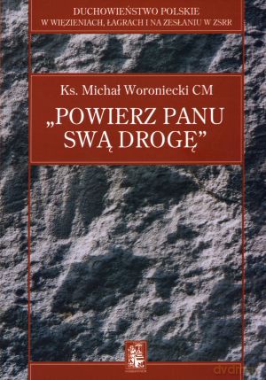 Powierz Panu swą drogę. W łagrze Dżezkazgan Rudnik (1949-1956) - ks. Michał Woroniecki CM [KSIĄŻKA]