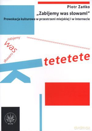 Zabijemy was słowami. Prowokacja kulturowa w przestrzeni miejskiej i w internecie - Piotr Zańko [KSIĄŻKA]