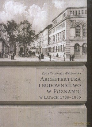 Architektura i budownictwo w Poznaniu w latach 1780-1880 - Zofia Ostrowska-Kębłowska [KSIĄŻKA]