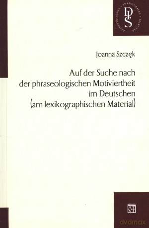 Auf der Suche nach der phraseologischen Motivierheit im Deutschen (am lexikographischen Material) - Joanna Szczęk [KSIĄŻKA]