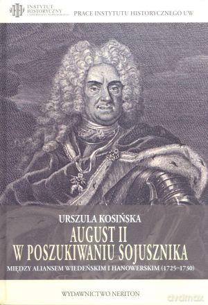 August II w poszukiwaniu sojusznika. Między aliansem wiedeńskim i hanowerskim (1725-1730) - Urszula Kosińska [KSIĄŻKA]