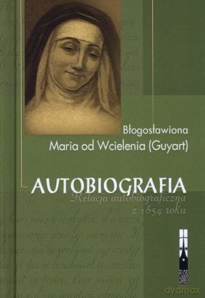 Autobiografia. Relacja autobiograficzna z 1654 roku - bł. Maria od Wcielenia (Guyart) [KSIĄŻKA]