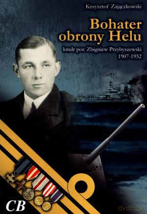Bohater obrony Helu. Kmdr por. Zbigniew Przybyszewski 1907-1952 - Krzysztof Zajączkowski [KSIĄŻKA]