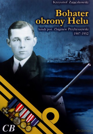 Bohater obrony Helu. Kmdr por. Zbigniew Przybyszewski 1907-1952 - Krzysztof Zajączkowski [KSIĄŻKA]
