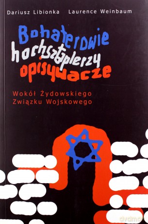 Bohaterowie, hochsztaplerzy, opisywacze. Wokół Żydowskiego Związku Wojskowego - Dariusz Libionka [KSIĄŻKA]