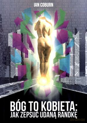 Bóg to kobieta: jak zepsuć udaną randkę - Ian Coburn [KSIĄŻKA]