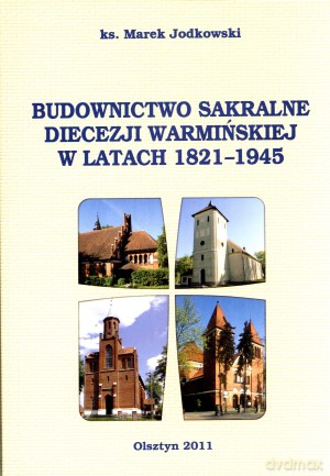 Budownictwo sakralne diecezji warmińskiej w latach 1821-1945 - ks. Marek Jodkowski [KSIĄŻKA]