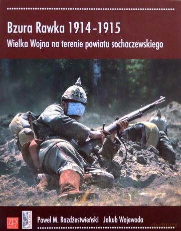 Bzura Rawka 1914-1915. Wielka Wojna na terenie powiatu sochaczewskiego - Paweł M. Rozdżestwieński, Jakub Wojewoda [KSIĄŻKA]