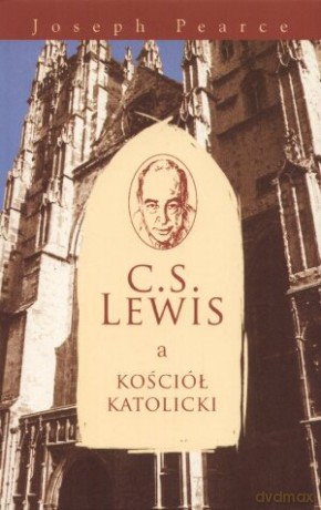 C.S. Lewis a kościół katolicki - Joseph Pearce [KSIĄŻKA]