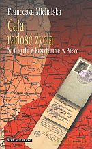 Cała radość życia. Na Wołyniu, w Kazachstanie, w Polsce - Franceska Michalska [KSIĄŻKA]