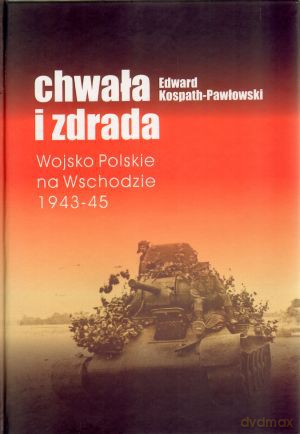 Chwała i zdrada. Wojsko Polskie na Wschodzie 1943-45 - Edward Kospath-Pawłowski [KSIĄŻKA]
