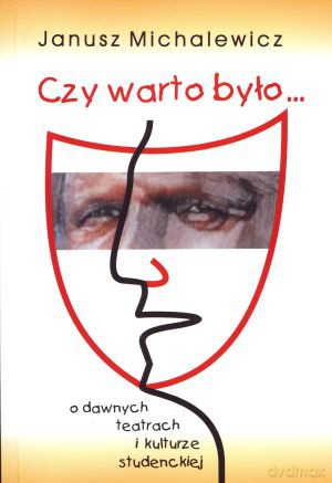 Czy warto było... O dawnych teatrach i kulturze studenckiej - Janusz Michalewicz [KSIĄŻKA]