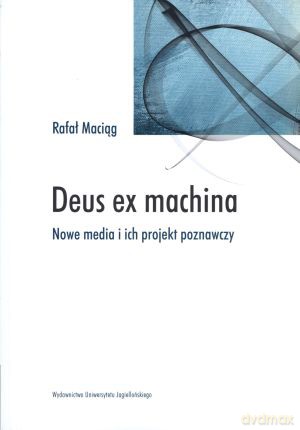Deus ex machina. Nowe media i ich projekt poznawczy - Rafał Maciąg [KSIĄŻKA]