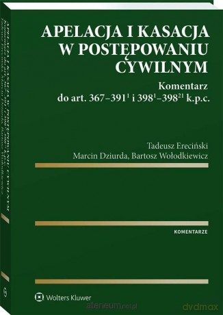 Apelacja i kasacja w postępowaniu cywilnym - Marcin Dziurda, Tadeusz Ereciński, Bartosz Wołodkiewicz [KSIĄŻKA]