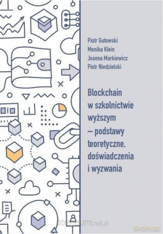 Blockchain w szkolnictwie wyższym - podstawy teoretyczne, doświadczenia i wyzwania - Piotr Gutowski, Monika Klein, Joanna Markiewicz, Piotr Niedziels [KSIĄŻKA]