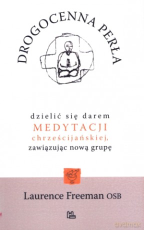 Drogocenna perła. Dzielić się darem medytacji chrześcijańskiej, zawiązując nową grupę - Laurence Freeman OSB [KSIĄŻKA]