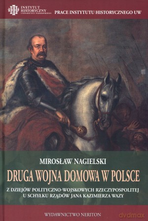 Druga wojna domowa w Polsce. Z dziejów polityczno-wojskowych Rzeczypospolitej u schyłku rządów Jana Kazimierza Wazy - Mirosław Nagielski [KSIĄŻKA]