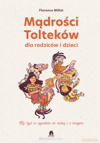 Mądrości Tolteków dla rodziców i dzieci - Florence Millot, Sandrine Bonini [KSIĄŻKA]