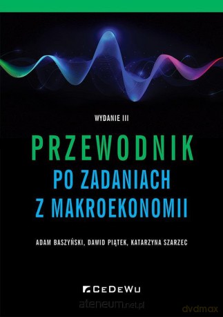 Przewodnik po zadaniach z makroekonomii - Adam Baszyński, Dawid Piątek, Katarzyna Szarzec [KSIĄŻKA]