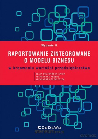 Raportowanie zintegrowane o modelu biznesu - Beata Dratwińska-Kania, Aleksandra Ferens, Aleksandra Szewieczek [KSIĄŻKA]