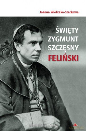 Święty Zygmunt Szczęsny Feliński - Joanna Wieliczka-Szarkowa [KSIĄŻKA]
