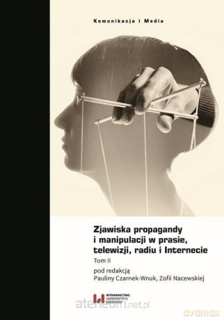Zjawiska propagandy i manipulacji w prasie, telewizji, radiu i internecie - Paulina Czarnek-Wnuk, Zofia Nacewska [KSIĄŻKA]