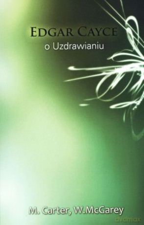 Edgar Cayce o uzdrawianiu - Edgar Cayce, William A. McGarey, Mary Ellen Carter [KSIĄŻKA]
