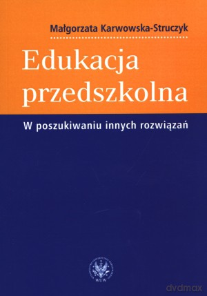 Edukacja przedszkolna. W poszukiwaniu innych rozwiązań - Małgorzata Karwowska-Struczyk [KSIĄŻKA]