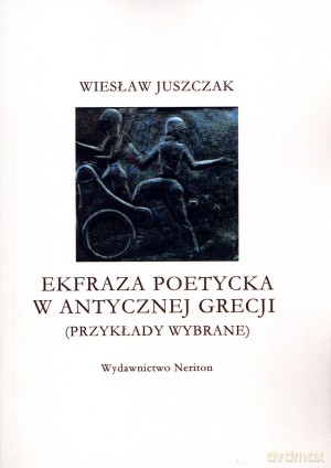 Ekfraza poetycka w antycznej Grecji (przykłady wybrane) - Wiesław Juszczak [KSIĄŻKA]