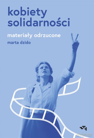 Kobiety Solidarności. Materiały odrzucone - Marta Dzido [KSIĄŻKA]