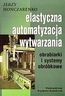 Elastyczna automatyzacja wytwarzania. Obrabiarki i systemy obróbkowe - Jerzy Honczarenko [KSIĄŻKA]