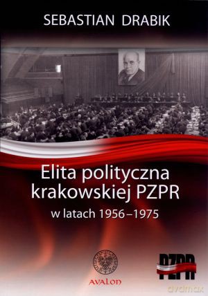 Elita polityczna krakowskiej PZPR w latach 1956-1975 - Sebastian Drabik [KSIĄŻKA]