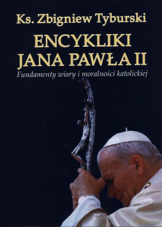 Encykliki Jana Pawła II. Fundamenty wiary i moralności katolickiej - Ks. Zbigniew Tyburski [KSIĄŻKA]