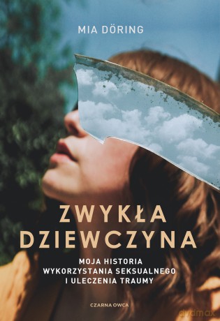 Zwykła dziewczyna. Moja historia wykorzystania seksualnego i uleczenia traumy - Mia Döring [KSIĄŻKA]