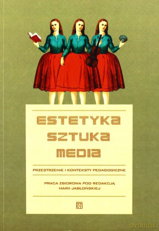 Estetyka. Sztuka. Media. Przestrzenie i konteksty pedagogiczne - Maria Jabłońska (red.) [KSIĄŻKA]