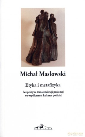Etyka i metafizyka. Perspektywa transcendencji poziomej we współczesnej kulturze polskiej - Michał Masłowski [KSIĄŻKA]