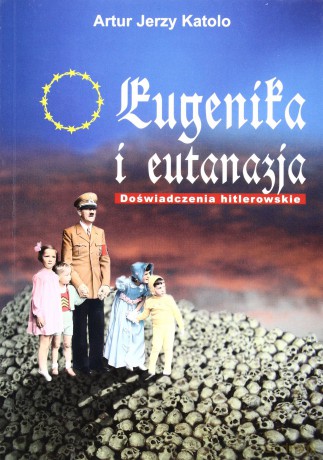 Eugenika i eutanazja. Doświadczenia hitlerowskie - Artur Jerzy Katolo [KSIĄŻKA]