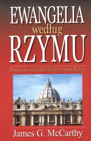 Ewangelia według Rzymu. Porównanie katolickiej Tradycji i Słowa Bożego - James G. McCarthy [KSIĄŻKA]
