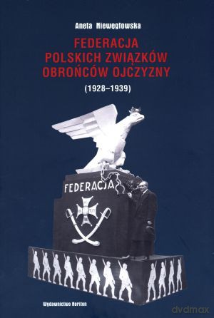 Federacja Polskich Związków Obrońców Ojczyzny (1928-1939) - Aneta Niewęgłowska [KSIĄŻKA]