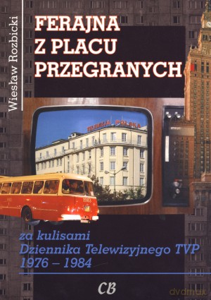 Ferajna z Placu Przegranych. Za kulisami Dziennika Telewizyjnego TVP 1976-1984 - Wiesław Rozbicki [KSIĄŻKA]