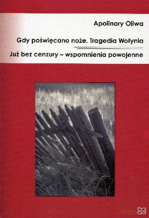 Gdy poświęcano noże. Tragedia Wołynia. Już bez cenzury - wspomnienia powojenne - Apolinary Oliwa [KSIĄŻKA]